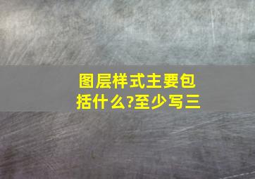 图层样式主要包括什么?至少写三