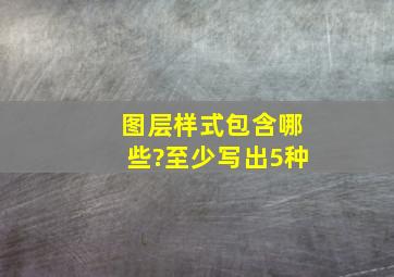 图层样式包含哪些?至少写出5种