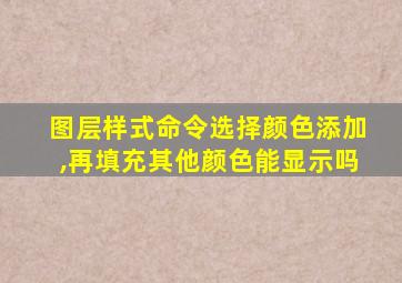 图层样式命令选择颜色添加,再填充其他颜色能显示吗