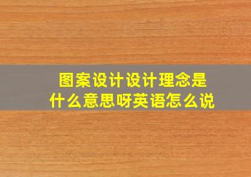 图案设计设计理念是什么意思呀英语怎么说