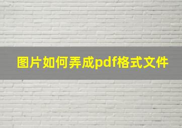 图片如何弄成pdf格式文件