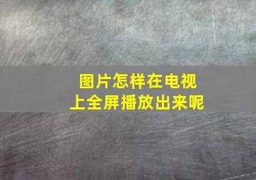 图片怎样在电视上全屏播放出来呢