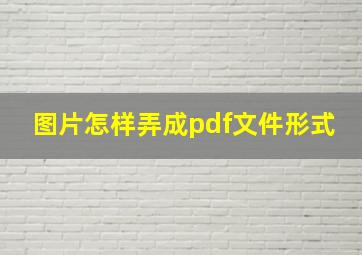 图片怎样弄成pdf文件形式