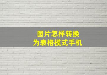 图片怎样转换为表格模式手机