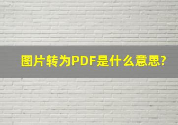 图片转为PDF是什么意思?