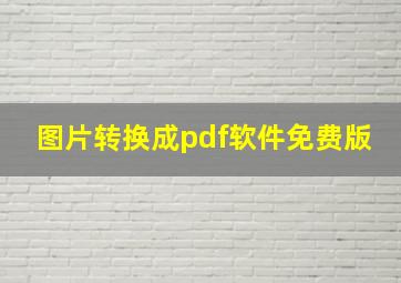 图片转换成pdf软件免费版