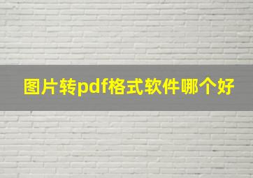 图片转pdf格式软件哪个好