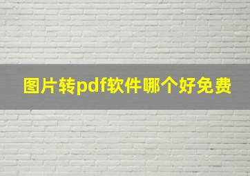 图片转pdf软件哪个好免费