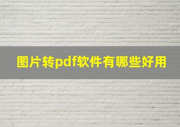 图片转pdf软件有哪些好用