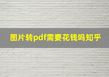 图片转pdf需要花钱吗知乎