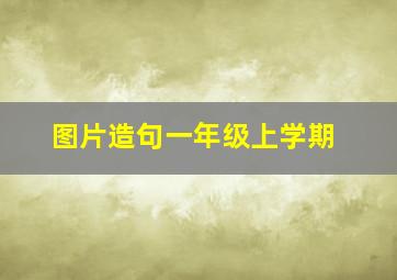 图片造句一年级上学期