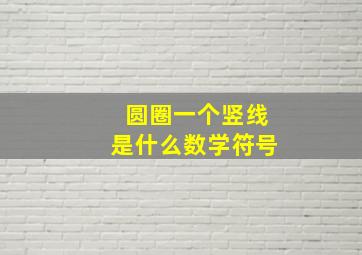 圆圈一个竖线是什么数学符号