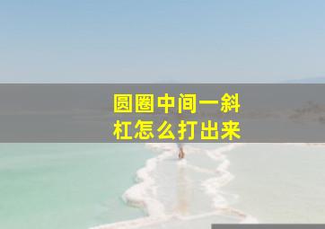 圆圈中间一斜杠怎么打出来