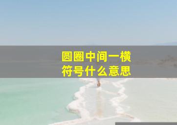 圆圈中间一横符号什么意思