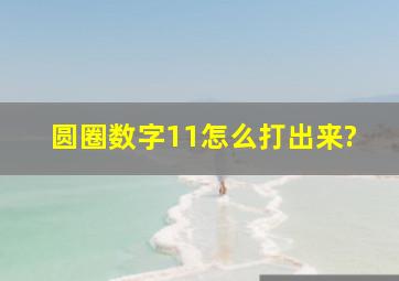 圆圈数字11怎么打出来?