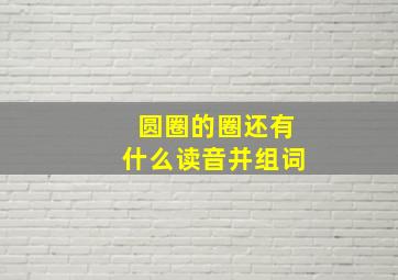 圆圈的圈还有什么读音并组词