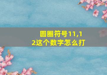 圆圈符号11,12这个数字怎么打