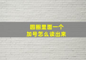 圆圈里面一个加号怎么读出来