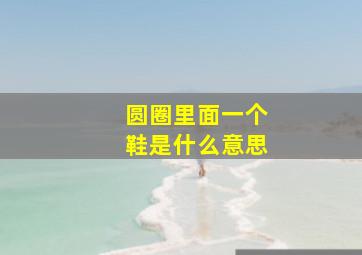 圆圈里面一个鞋是什么意思