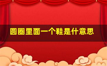 圆圈里面一个鞋是什意思