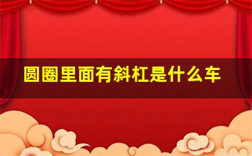 圆圈里面有斜杠是什么车