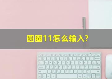 圆圈11怎么输入?