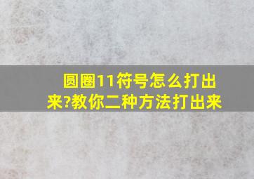 圆圈11符号怎么打出来?教你二种方法打出来