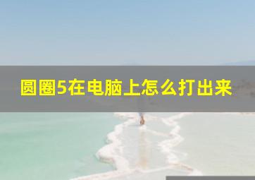 圆圈5在电脑上怎么打出来