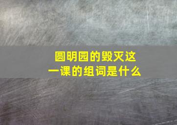 圆明园的毁灭这一课的组词是什么