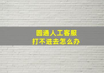 圆通人工客服打不进去怎么办