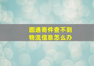 圆通寄件查不到物流信息怎么办