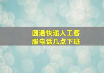 圆通快递人工客服电话几点下班