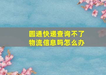 圆通快递查询不了物流信息吗怎么办