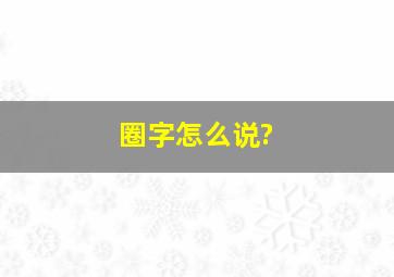 圈字怎么说?