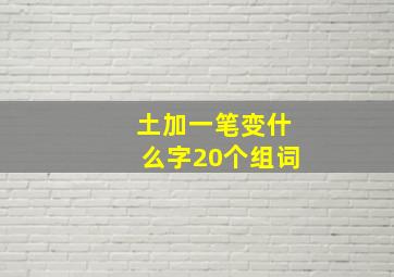 土加一笔变什么字20个组词