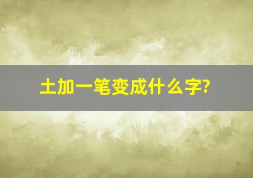 土加一笔变成什么字?