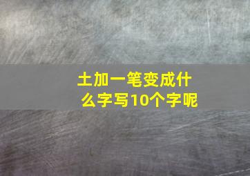 土加一笔变成什么字写10个字呢