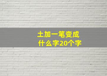 土加一笔变成什么字20个字