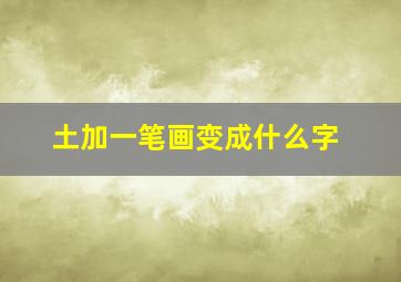 土加一笔画变成什么字