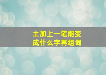 土加上一笔能变成什么字再组词