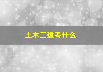 土木二建考什么