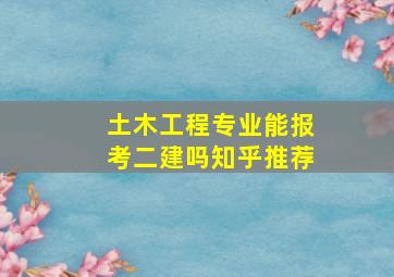 土木工程专业能报考二建吗知乎推荐