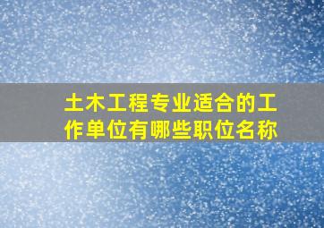 土木工程专业适合的工作单位有哪些职位名称