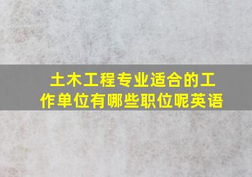 土木工程专业适合的工作单位有哪些职位呢英语