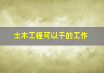 土木工程可以干的工作