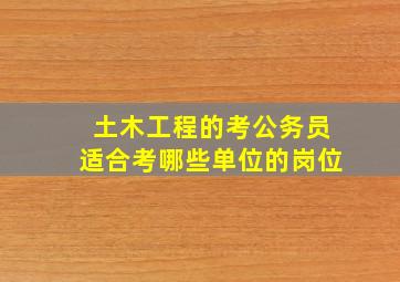 土木工程的考公务员适合考哪些单位的岗位