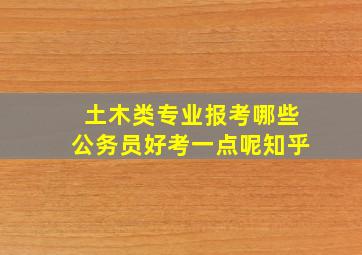 土木类专业报考哪些公务员好考一点呢知乎