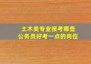 土木类专业报考哪些公务员好考一点的岗位