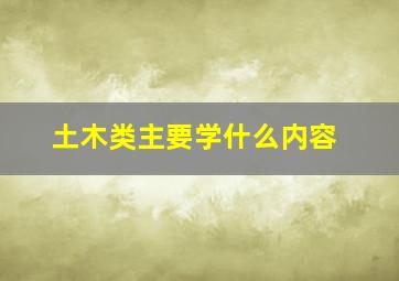 土木类主要学什么内容