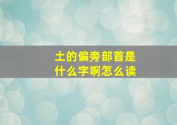 土的偏旁部首是什么字啊怎么读